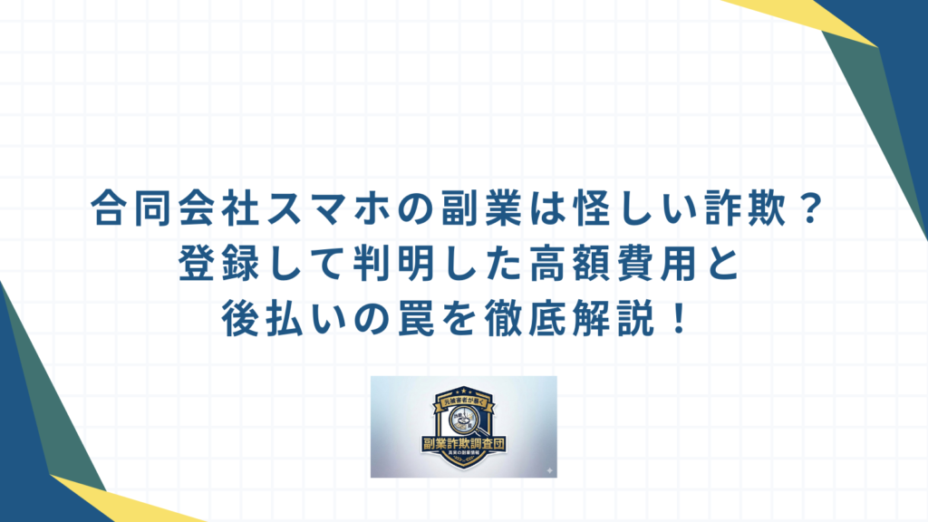 合同会社スマホの副業は怪しい詐欺？登録して判明した高額費用と後払いの罠を徹底解説！