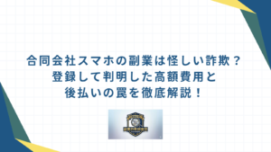 合同会社スマホの副業は怪しい詐欺？登録して判明した高額費用と後払いの罠を徹底解説！