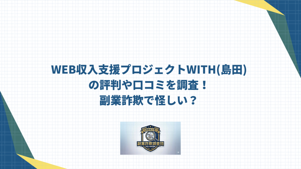 WEB収入支援プロジェクトWITH(島田)の評判や口コミを調査！副業詐欺で怪しい？の画像